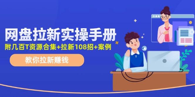 网盘拉新实操手册：教你拉新赚钱(附几百T资源合集+拉新108招+案例-网创星球