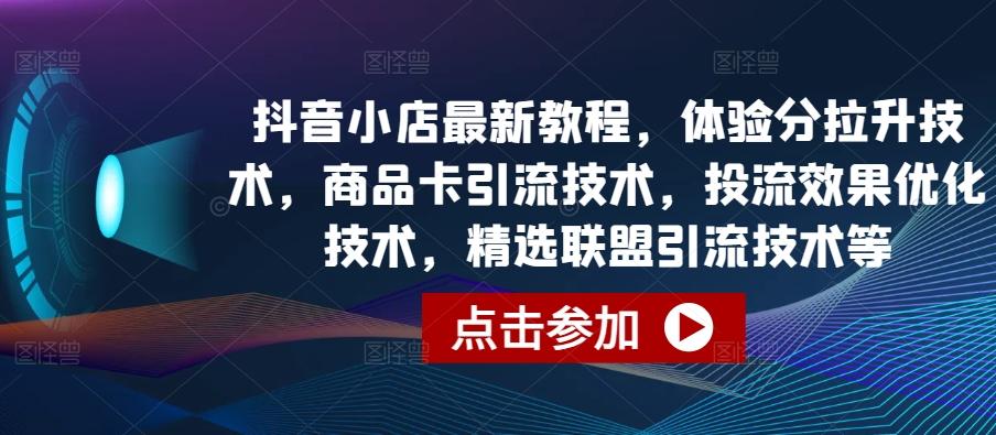 抖音小店最新教程，体验分拉升技术，商品卡引流技术，投流效果优化技术，精选联盟引流技术等-大熊网创