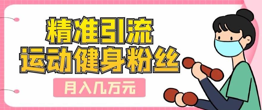 精准引流运动健身粉丝，轻松月入几万-大熊网创