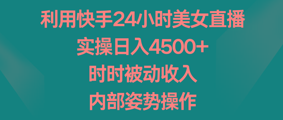利用快手24小时美女直播，实操日入4500+，时时被动收入，内部姿势操作-大熊网创