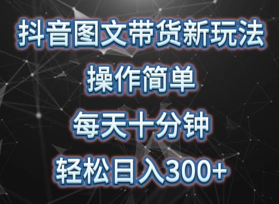抖音图文带货新玩法， 操作简单，每天十分钟，轻松日入300+，可矩阵操作【揭秘】-网创星球