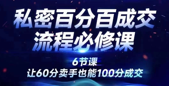 私密百分百成交流程线上训练营，绝对成交，让60分卖手也能100分成交-网创星球