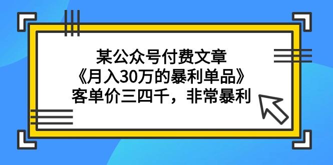 (9365期)某公众号付费文章《月入30万的暴利单品》客单价三四千，非常暴利-大熊网创