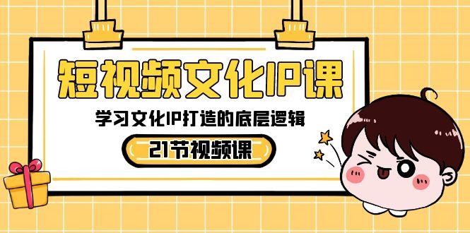 短视频文化IP课，学习文化IP打造的底层逻辑(21节课)-大熊网创