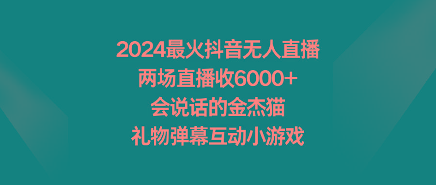 2024最火抖音无人直播，两场直播收6000+会说话的金杰猫 礼物弹幕互动小游戏-大熊网创