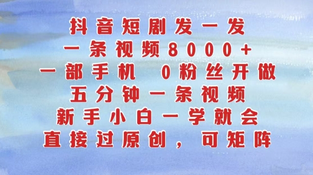 抖音短剧发一发，五分钟一条视频，新手小白一学就会，只要一部手机，0粉丝即可操作-大熊网创