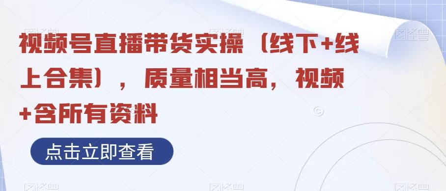 视频号直播带货实操（线下+线上合集），质量相当高，视频+含所有资料-大熊网创