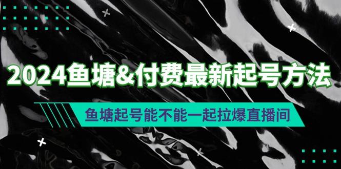 (9507期)2024鱼塘&付费最新起号方法：鱼塘起号能不能一起拉爆直播间-大熊网创