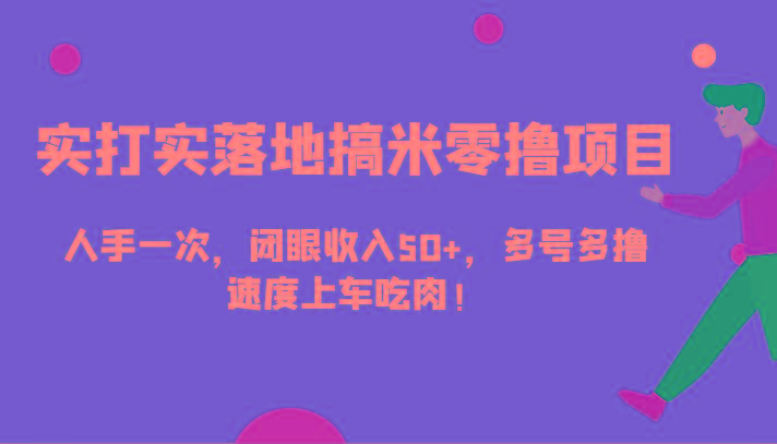 实打实落地搞米零撸项目，人手一次，闭眼收入50+，多号多撸，速度上车吃肉！-大熊网创