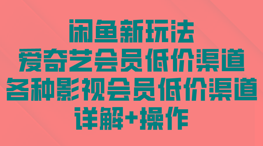 (9950期)闲鱼新玩法，爱奇艺会员低价渠道，各种影视会员低价渠道详解-大熊网创