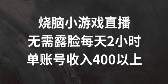 烧脑小游戏直播，无需露脸每天2小时，单账号日入400+【揭秘】-大熊网创