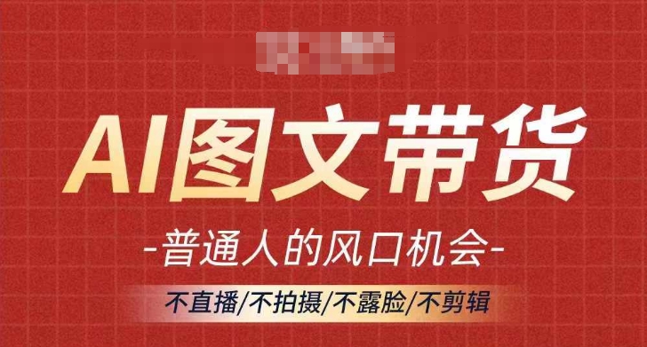 AI图文带货流量新趋势，普通人的风口机会，不直播/不拍摄/不露脸/不剪辑，轻松实现月入过万-大熊网创