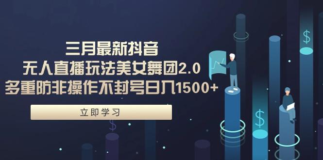 (9458期)三月最新抖音无人直播玩法美女舞团2.0，多重防非操作不封号日入1500+ 小…-大熊网创