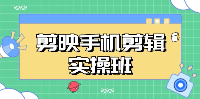 剪映手机剪辑实战班，从入门到精通，抖音爆款视频制作秘籍分段讲解-大熊网创