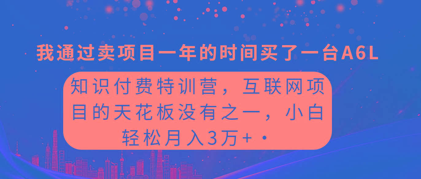 (9819期)知识付费特训营，互联网项目的天花板，没有之一，小白轻轻松松月入三万+-大熊网创