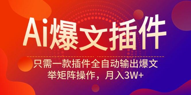 (9725期)Ai爆文插件，只需一款插件全自动输出爆文，举矩阵操作，月入3W+-大熊网创