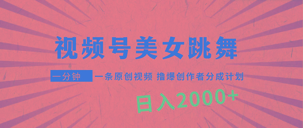 (9272期)视频号，美女跳舞，一分钟一条原创视频，撸爆创作者分成计划，日入2000+-大熊网创