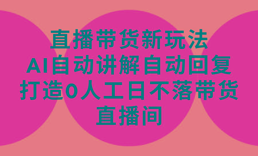 (9328期)直播带货新玩法，AI自动讲解自动回复 打造0人工日不落带货直播间-教程+软件-大熊网创