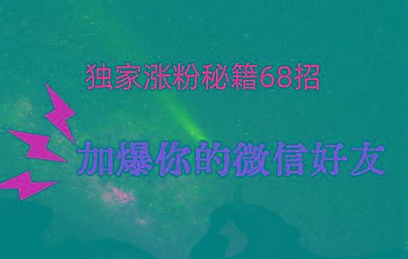 独家引流秘籍68招，深藏多年的压箱底，效果惊人，加爆你的微信好友！-大熊网创
