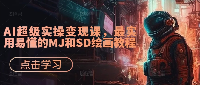 AI超级实操变现课，最实用易懂的MJ和SD绘画教程-大熊网创