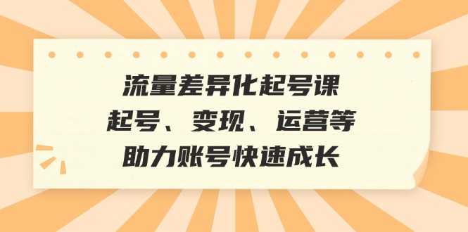 流量差异化起号课：起号、变现、运营等，助力账号快速成长-大熊网创