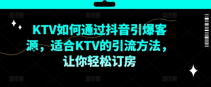 KTV抖音短视频营销，KTV如何通过抖音引爆客源，适合KTV的引流方法，让你轻松订房-大熊网创