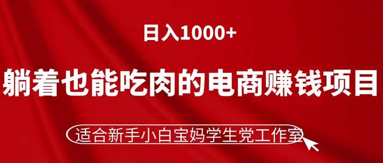 躺着也能吃肉的电商赚钱项目，日入1000+，适合新手小白宝妈学生党工作室-大熊网创