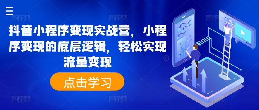 抖音小程序变现实战营，小程序变现的底层逻辑，轻松实现流量变现-大熊网创