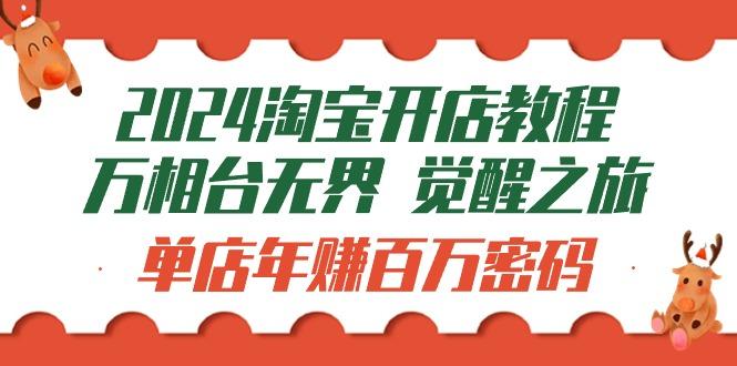 (9799期)2024淘宝开店教程-万相台无界 觉醒-之旅：单店年赚百万密码(99节视频课)-网创星球