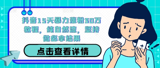 抖音15天暴力涨粉30万教程，纯自然流，坚持做必拿结果-大熊网创