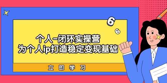 个人闭环实操营：个人ip打造稳定变现基础，带你落地个人的商业变现课-大熊网创