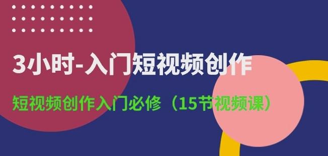 3小时-入门短视频创作：短视频创作入门必修(15节视频课)-大熊网创