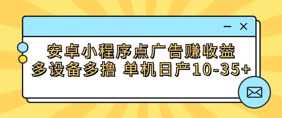安卓小程序点广告赚收益，多设备多撸 单机日产10-35+-大熊网创
