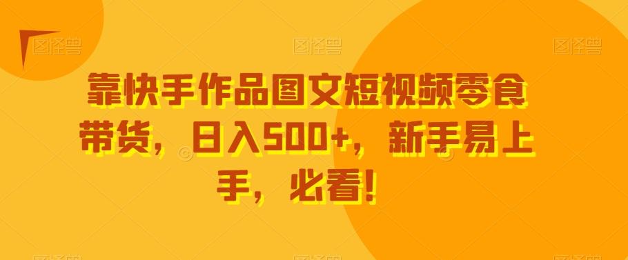 靠快手作品图文短视频零食带货，日入500+，新手易上手，必看！-大熊网创