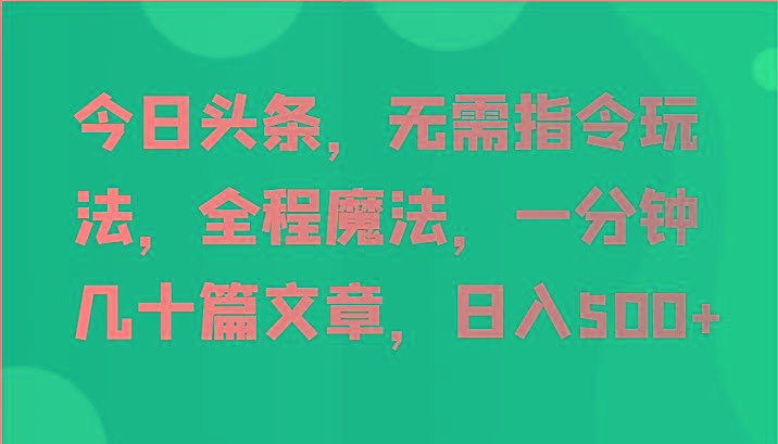 今日头条，无需指令玩法，全程魔法，一分钟几十篇文章，日入500+-大熊网创