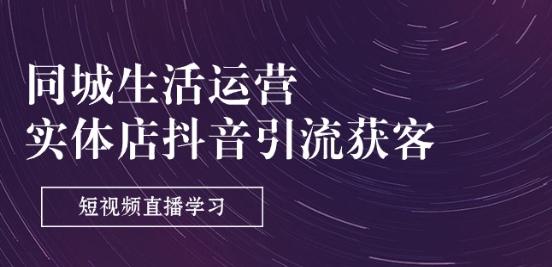 同城生活运营-实体店抖音引流获客：短视频直播学习(9节课)-大熊网创