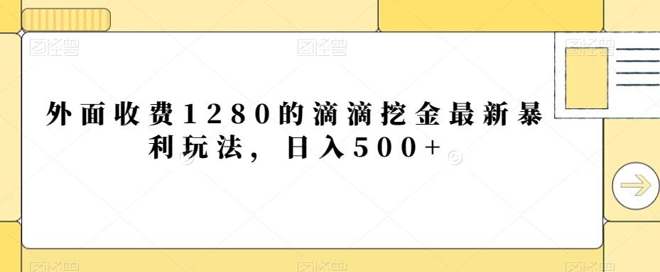 外面收费1280的滴滴挖金最新暴利玩法，日入500+-大熊网创