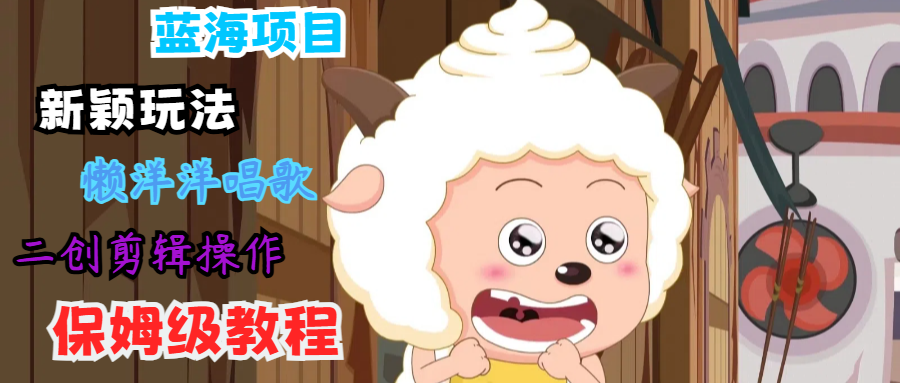 蓝海项目新颖玩法，懒洋洋唱歌 搬运剪辑操作，保姆级教程-大熊网创