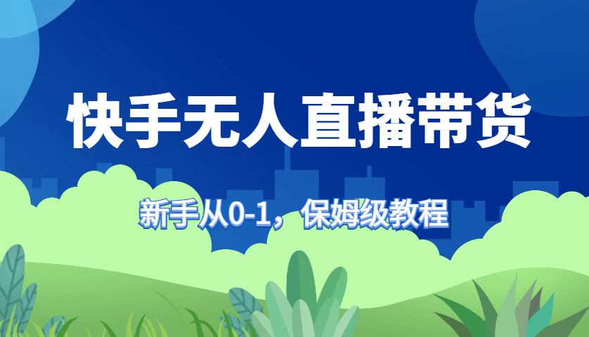 快手无人直播带货保姆级教程，新手从0-1快速学会带货-大熊网创