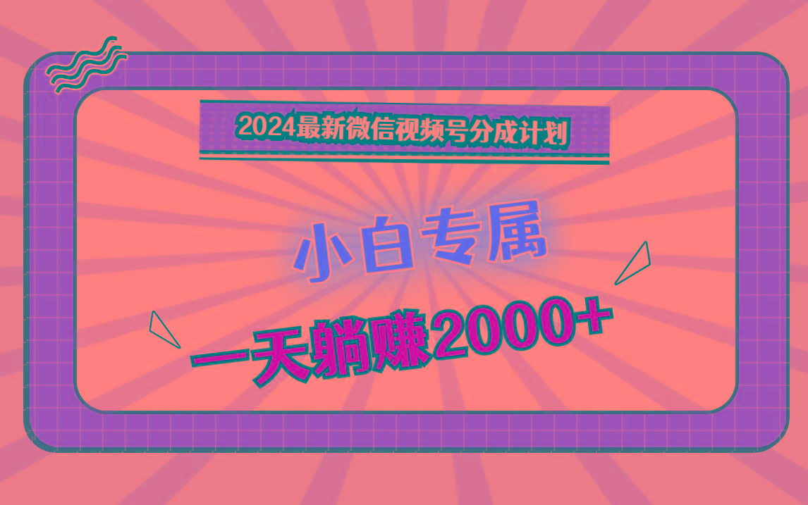 2024最新微信视频号分成计划，对新人友好，一天躺赚2000+-大熊网创