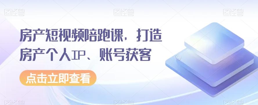 房产短视频陪跑课，打造房产个人IP、账号获客-大熊网创