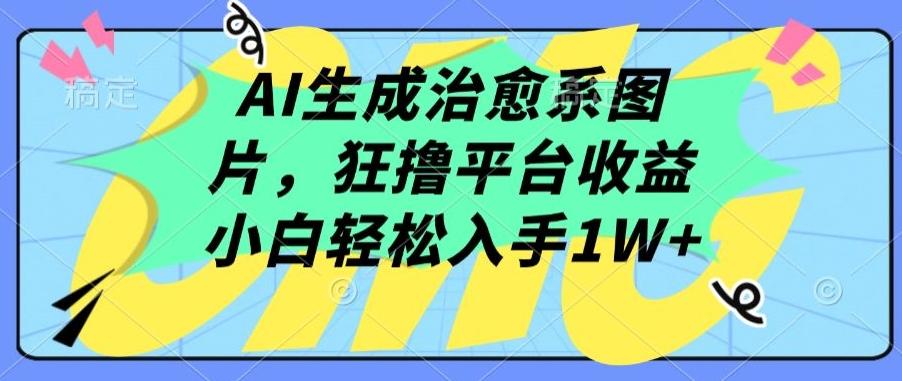 AI生成治愈系图片，狂撸平台收益，小白轻松入手1W+【揭秘】-网创星球