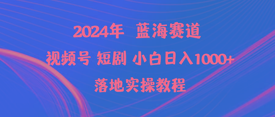 (9634期)2024年蓝海赛道视频号短剧 小白日入1000+落地实操教程-大熊网创