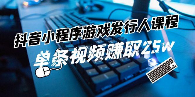 抖音小程序游戏发行人课程：带你玩转游戏任务变现，单条视频赚取25w-大熊网创