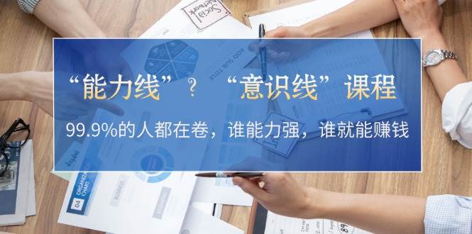 “能力线”“意识线”？99.9%的人都在卷，谁能力强，谁就能赚钱-大熊网创