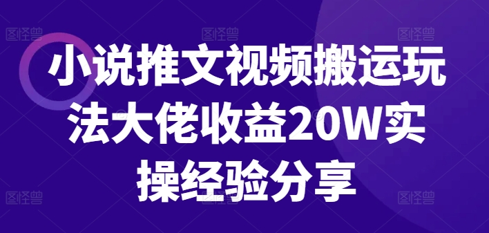 小说推文视频搬运玩法大佬收益20W实操经验分享-网创星球