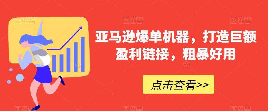 亚马逊爆单机器，打造巨额盈利链接，粗暴好用-大熊网创