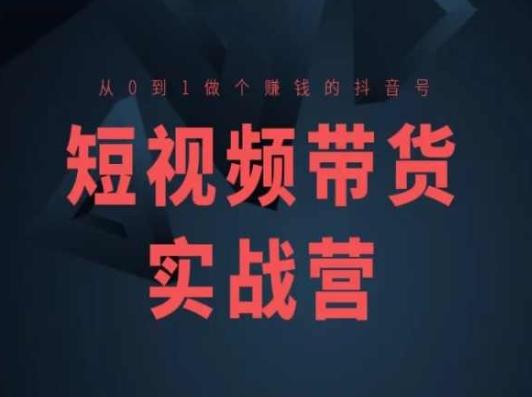 短视频带货实战营(高阶课)，从0到1做个赚钱的抖音号-大熊网创