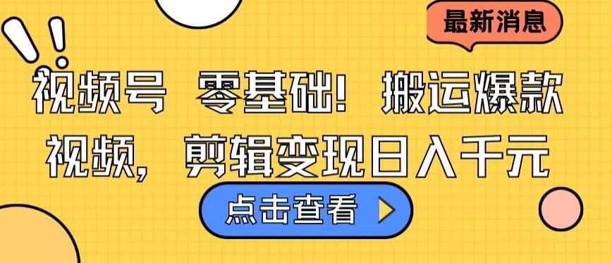 视频号零基础搬运爆款视频，剪辑变现日入千元【揭秘】-大熊网创