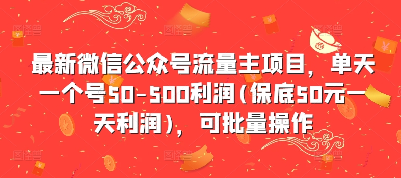 最新微信公众号流量主项目，单天一个号50-500利润(保底50元一天利润)，可批量操作-大熊网创
